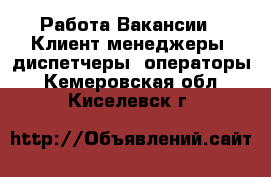Работа Вакансии - Клиент-менеджеры, диспетчеры, операторы. Кемеровская обл.,Киселевск г.